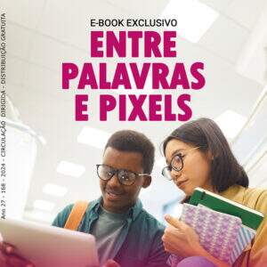 EDIÇÃO 168: E-BOOK EXCLUSIVO: ENTRE PALAVRAS E PIXELS